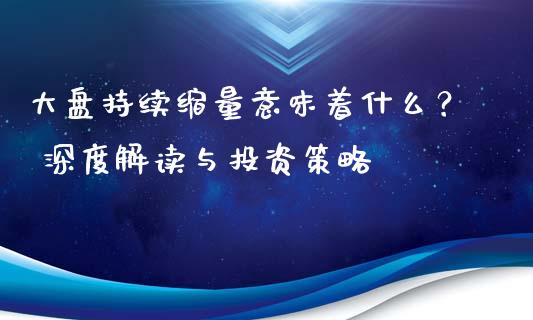 大盘持续缩量意味着什么？ 深度解读与投资策略_https://cj002.lansai.wang_财经百问_第1张
