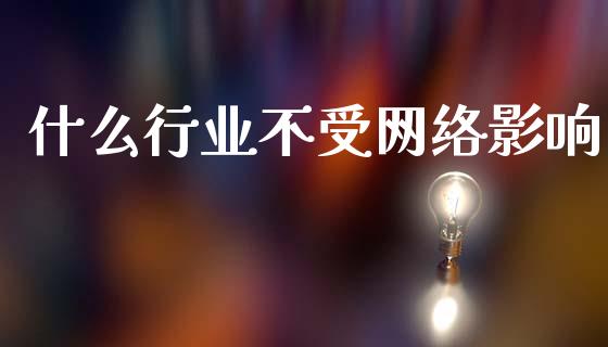 什么行业不受网络影响_https://cj002.lansai.wang_期货问答_第1张