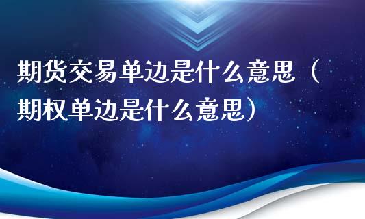 期货交易单边是什么意思（期权单边是什么意思）_https://cj002.lansai.wang_金融问答_第1张