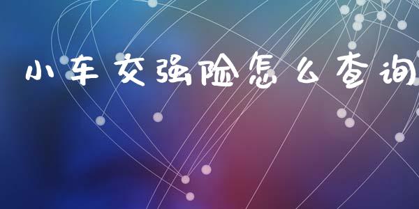 小车交强险怎么查询_https://cj002.lansai.wang_保险问答_第1张