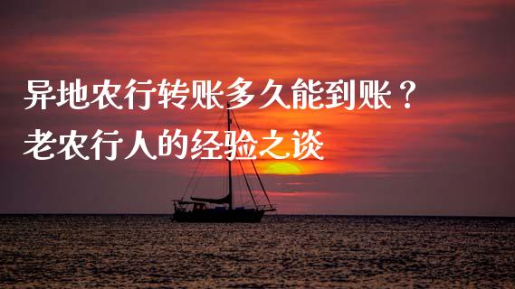 异地农行转账多久能到账？老农行人的经验之谈_https://cj002.lansai.wang_保险问答_第1张