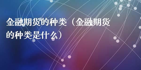 金融期货的种类（金融期货的种类是什么）_https://cj002.lansai.wang_财经百问_第1张