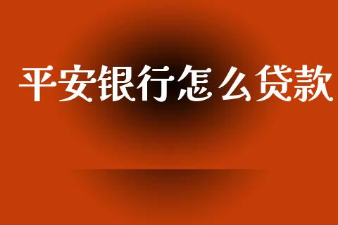 平安银行怎么贷款_https://cj002.lansai.wang_保险问答_第1张