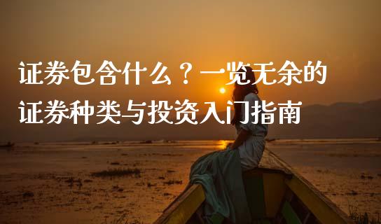 证券包含什么？一览无余的证券种类与投资入门指南_https://cj002.lansai.wang_会计问答_第1张
