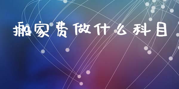 搬家费做什么科目_https://cj002.lansai.wang_会计问答_第1张
