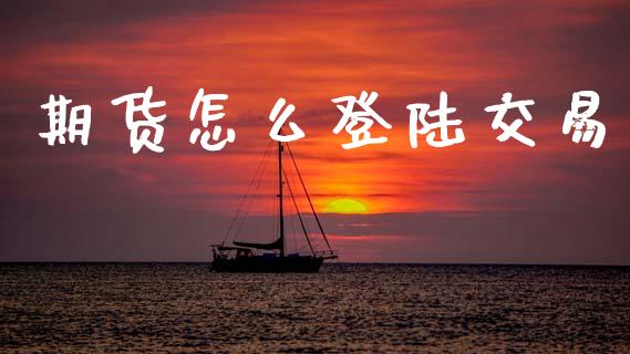 期货怎么登陆交易_期货问答_第1张_财经百问网 期货怎么登陆交易_https://cj002.lansai.wang_期货问答_第1张