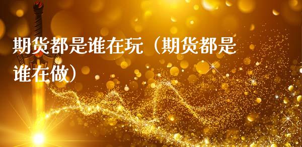 期货都是谁在玩(期货都是谁在做)_理财问答_第1张_财经百问网 期货都是谁在玩(期货都是谁在做)_https://cj002.lansai.wang_理财问答_第1张