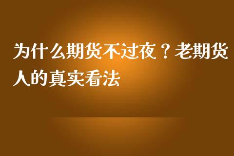 为什么期货不过夜？老期货人的真实看法_https://cj002.lansai.wang_理财问答_第1张