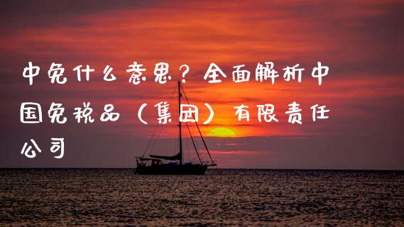 中免什么意思?全面解析中国免税品(集团)有限责任公司_保险问答_第1张_财经百问网 中免什么意思?全面解析中国免税品(集团)有限责任公司_https://cj002.lansai.wang_保险问答_第1张