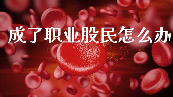 成了职业股民怎么办_https://cj002.lansai.wang_保险问答_第1张