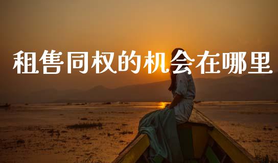 租售同权的机会在哪里_https://cj002.lansai.wang_股市问答_第1张