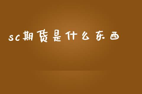 sc期货是什么东西_金融问答_第1张_财经百问网 sc期货是什么东西_https://cj002.lansai.wang_金融问答_第1张