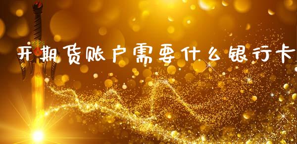 开期货账户需要什么银行卡_https://cj002.lansai.wang_期货问答_第1张