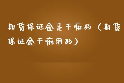 期货保证金是干嘛的（期货保证金干嘛用的）_https://cj002.lansai.wang_金融问答_第1张