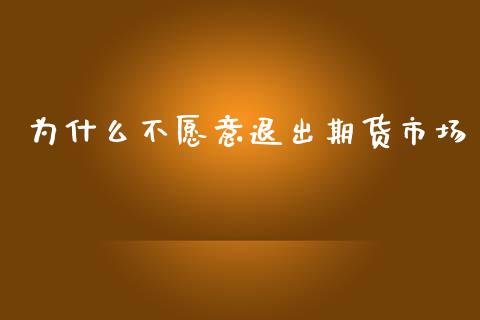 为什么不愿意退出期货市场_https://cj002.lansai.wang_财经问答_第1张
