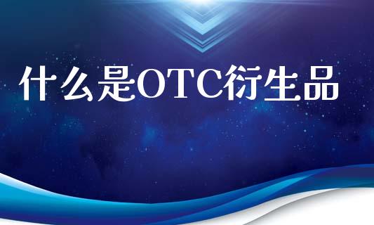 什么是OTC衍生品_会计问答_第1张_财经百问网 什么是OTC衍生品_https://cj002.lansai.wang_会计问答_第1张