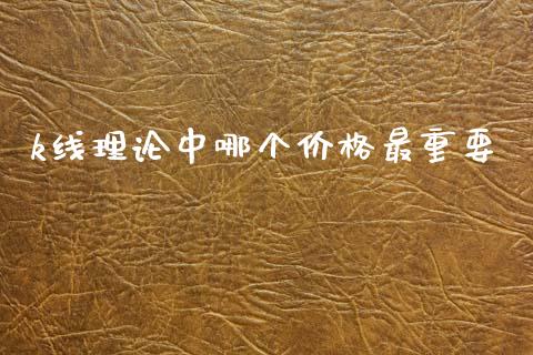 k线理论中哪个价格最重要_https://cj002.lansai.wang_理财问答_第1张