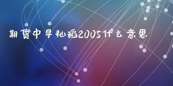 期货中早籼稻2005什么意思_https://cj002.lansai.wang_期货问答_第1张