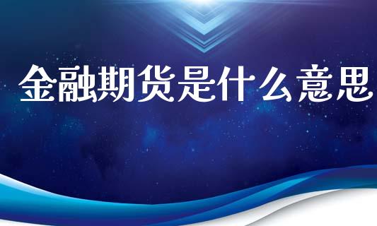 金融期货是什么意思_保险问答_第1张_财经百问网 金融期货是什么意思_https://cj002.lansai.wang_保险问答_第1张