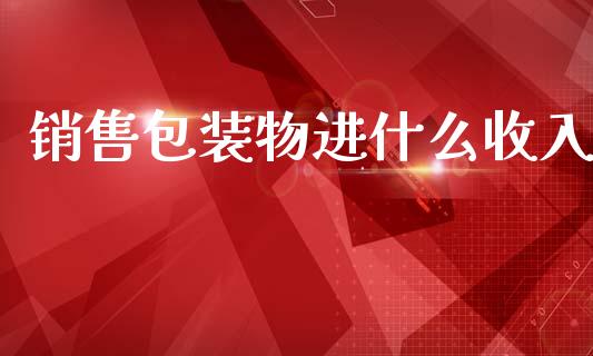 销售包装物进什么收入_https://cj002.lansai.wang_会计问答_第1张