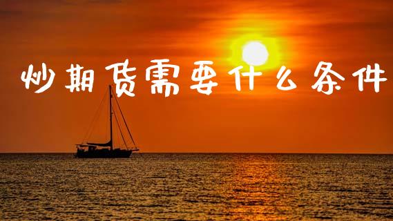 炒期货需要什么条件_https://cj002.lansai.wang_期货问答_第1张