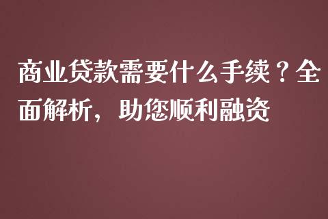 商业贷款需要什么手续?全面解析,助您顺利融资_财经百问_第1张_财经百问网 商业贷款需要什么手续?全面解析,助您顺利融资_https://cj002.lansai.wang_财经百问_第1张