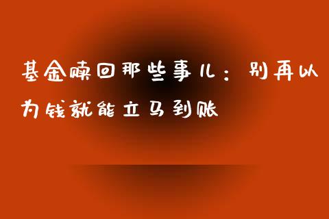 基金赎回那些事儿：别再以为钱就能立马到账_https://cj002.lansai.wang_理财问答_第1张