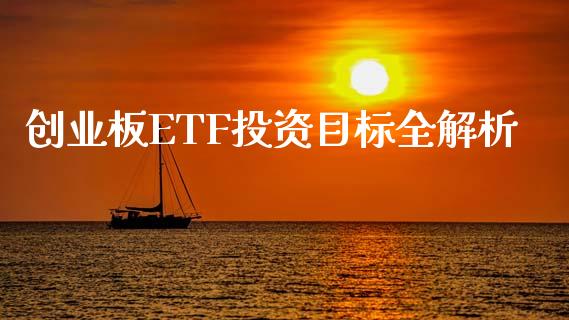 创业板ETF投资目标全解析_https://cj002.lansai.wang_财经问答_第1张