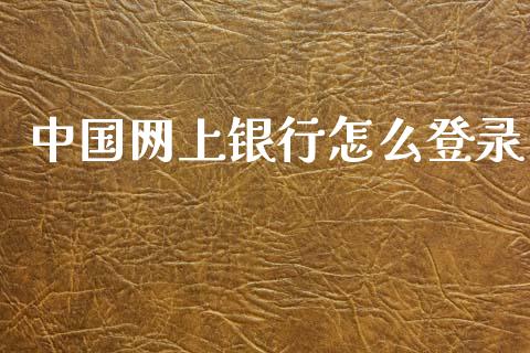 中国网上银行怎么登录_https://cj002.lansai.wang_金融问答_第1张