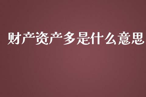 财产资产多是什么意思_股市问答_第1张_财经百问网 财产资产多是什么意思_https://cj002.lansai.wang_股市问答_第1张