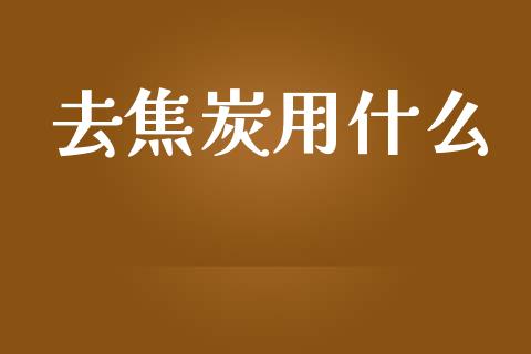 去焦炭用什么_金融问答_第1张_财经百问网 去焦炭用什么_https://cj002.lansai.wang_金融问答_第1张