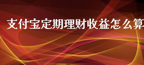 支付宝定期理财收益怎么算_https://cj002.lansai.wang_期货问答_第1张