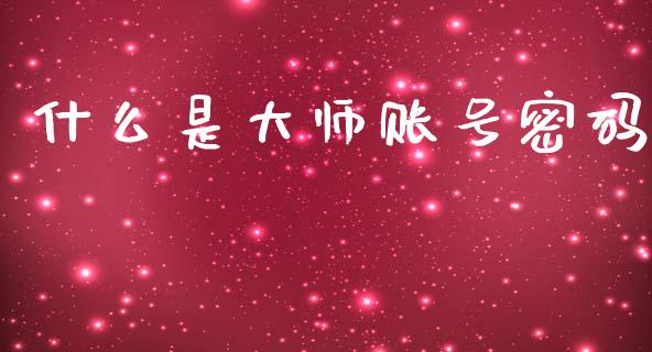 什么是大师账号密码_https://cj002.lansai.wang_期货问答_第1张