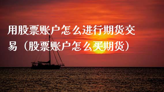 用股票账户怎么进行期货交易(股票账户怎么买期货)_期货问答_第1张_财经百问网 用股票账户怎么进行期货交易(股票账户怎么买期货)_https://cj002.lansai.wang_期货问答_第1张