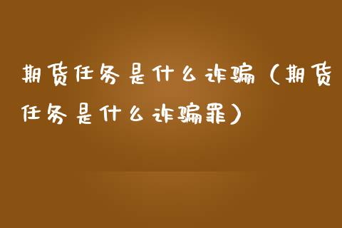 期货任务是什么诈骗(期货任务是什么诈骗罪)_期货问答_第1张_财经百问网 期货任务是什么诈骗(期货任务是什么诈骗罪)_https://cj002.lansai.wang_期货问答_第1张