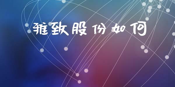 雅致股份如何_https://cj002.lansai.wang_理财问答_第1张