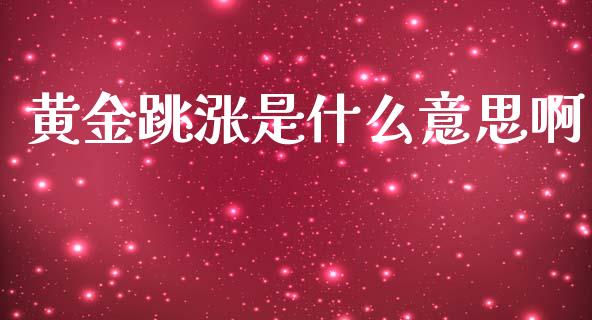 黄金跳涨是什么意思啊_https://cj002.lansai.wang_财经问答_第1张