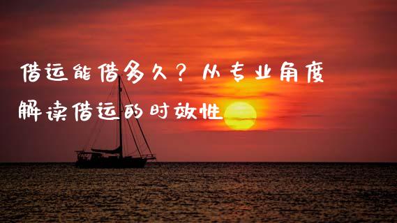 借运能借多久？从专业角度解读借运的时效性_https://cj002.lansai.wang_理财问答_第1张