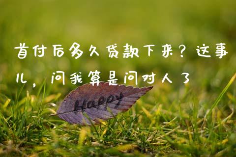 首付后多久贷款下来？这事儿，问我算是问对人了_https://cj002.lansai.wang_股市问答_第1张