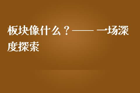 板块像什么？—— 一场深度探索_https://cj002.lansai.wang_股市问答_第1张