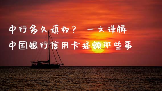 中行多久填权？ 一文详解中国银行信用卡提额那些事_https://cj002.lansai.wang_会计问答_第1张