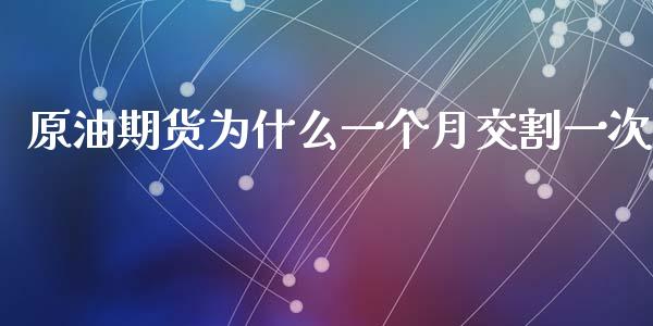 原油期货为什么一个月交割一次_https://cj002.lansai.wang_财经百问_第1张