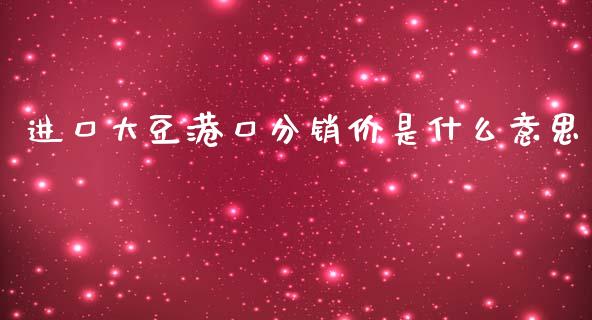 进口大豆港口分销价是什么意思_保险问答_第1张_财经百问网 进口大豆港口分销价是什么意思_https://cj002.lansai.wang_保险问答_第1张
