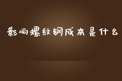 影响螺纹钢成本是什么_https://cj002.lansai.wang_金融问答_第1张