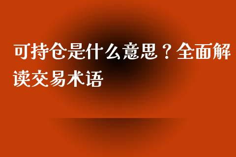 可持仓是什么意思？全面解读交易术语_https://cj002.lansai.wang_财经问答_第1张
