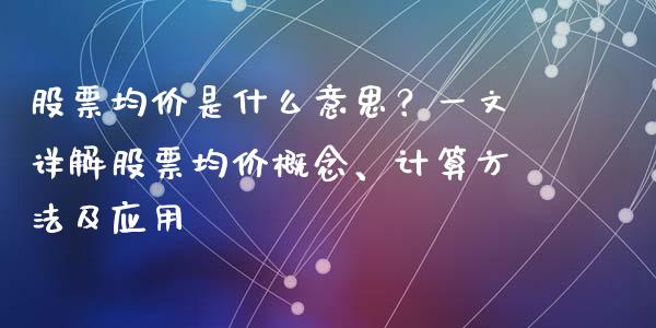 股票均价是什么意思？一文详解股票均价概念、计算方法及应用_https://cj002.lansai.wang_金融问答_第1张