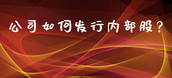 公司如何发行内部股?_保险问答_第1张_财经百问网 公司如何发行内部股?_https://cj002.lansai.wang_保险问答_第1张