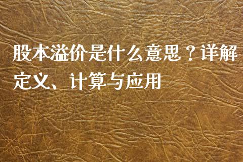 股本溢价是什么意思？详解定义、计算与应用_https://cj002.lansai.wang_会计问答_第1张