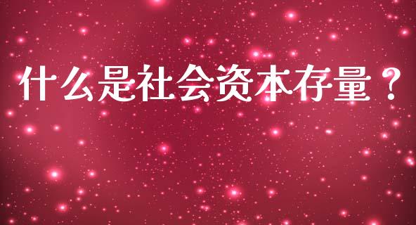 什么是社会资本存量?_财经问答_第1张_财经百问网 什么是社会资本存量?_https://cj002.lansai.wang_财经问答_第1张