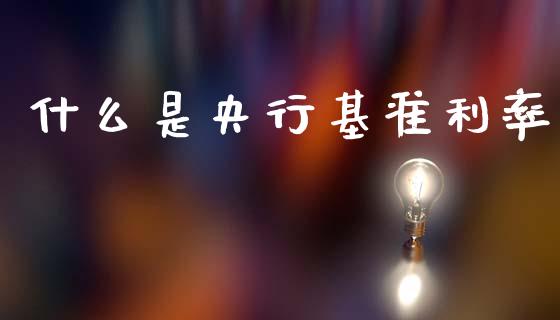什么是央行基准利率_https://cj002.lansai.wang_理财问答_第1张